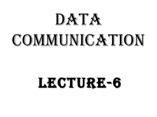 DATA
COMMUNICATION
LeCTUre-6LeCTUre-6
 