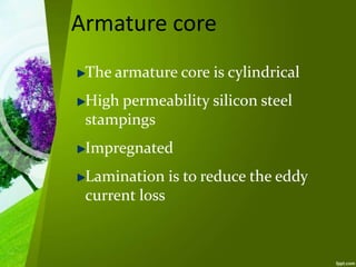 Armature core
The armature core is cylindrical
High permeability silicon steel
stampings
Impregnated
Lamination is to reduce the eddy
current loss
 