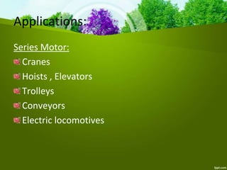 Series Motor:
Cranes
Hoists , Elevators
Trolleys
Conveyors
Electric locomotives
Applications:
 