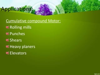 Cumulative compound Motor:
Rolling mills
Punches
Shears
Heavy planers
Elevators
Applications:
 