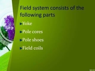 Field system consists of the
following parts
Yoke
Pole cores
Pole shoes
Field coils
 