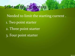 Starters for DC motors
Needed to limit the starting current .
1. Two point starter
2. Three point starter
3. Four point starter
 