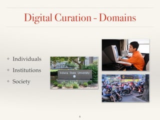 Digital Curation - Domains
❖ Individuals!
❖ Institutions!
❖ Society
6
 