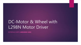 DC-Motor & Wheel with
L298N Motor Driver
INTERFACE WITH ARDUINO UNO
 