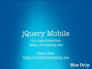 jQuery Mobile
    d.o: jasonrsavino
   http://bluedrop.me

        demo site:
http://mobile.bluedrop.me
 