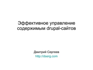 Эффективное управление содержимым  drupal- сайтов Дмитрий Сергеев http:// dserg.com 