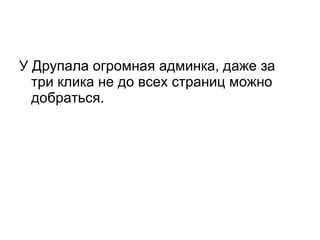 У Друпала огромная админка, даже за три клика не до всех страниц можно добраться. 