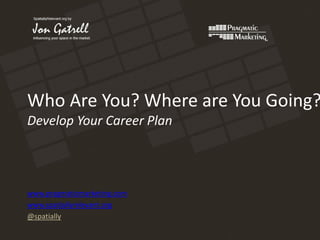 Who Are You? Where are You Going?
Develop Your Career Plan



www.pragmaticmarketing.com
www.spatiallyrelevant.org
@spatially
 