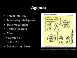•  Threat	
  Intel	
  102	
  
•  Measuring	
  Intelligence	
  
•  Data	
  Preparaaon	
  
•  Tesang	
  the	
  Data	
  
•  T...