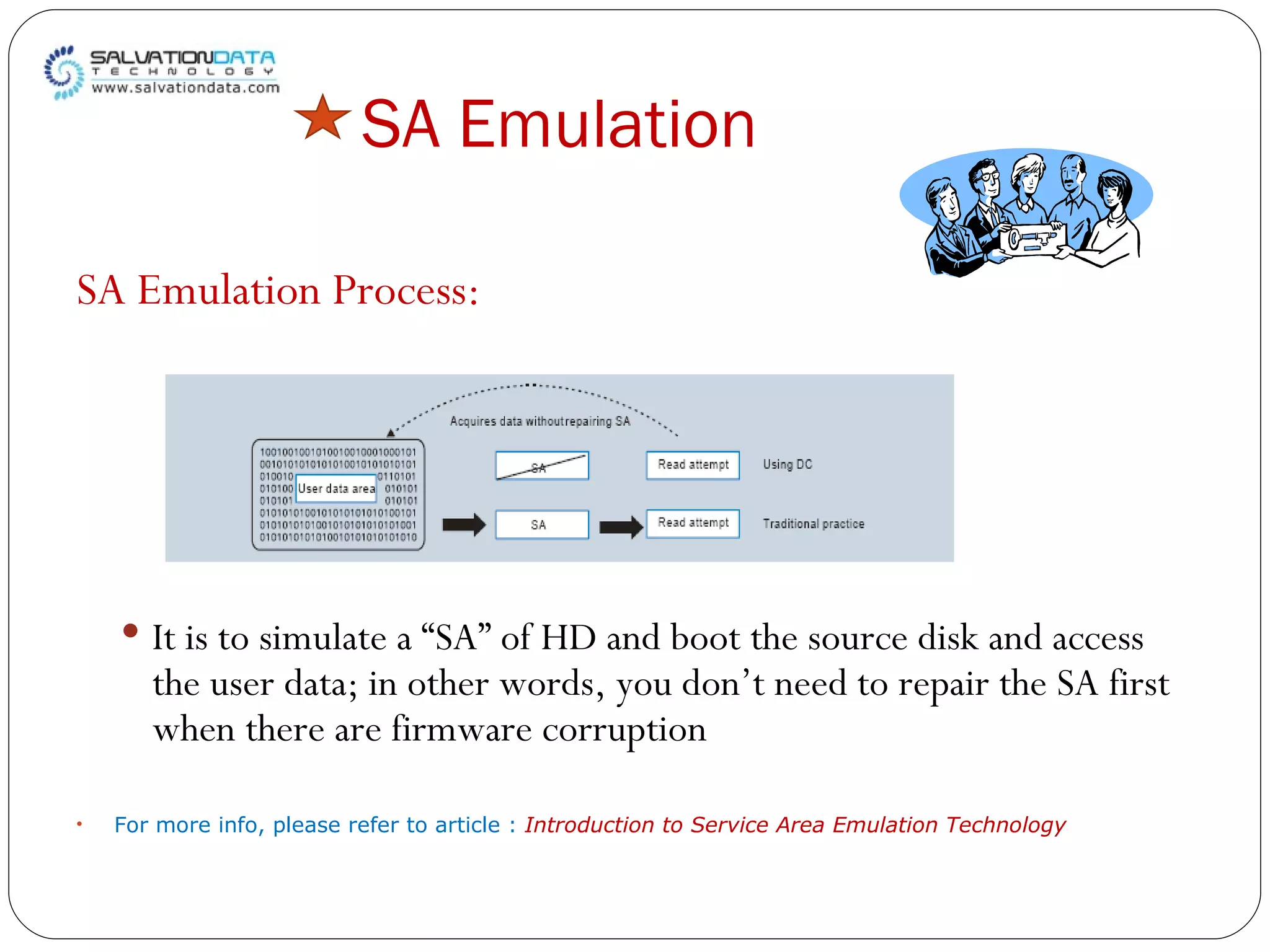 SA Emulation SA Emulation Process: It is to simulate a “SA” of HD and boot the source disk and access the user data; in other words, you don’t need to repair the SA first when there are firmware corruption For more info, please refer to article :  Introduction to Service Area Emulation Technology 