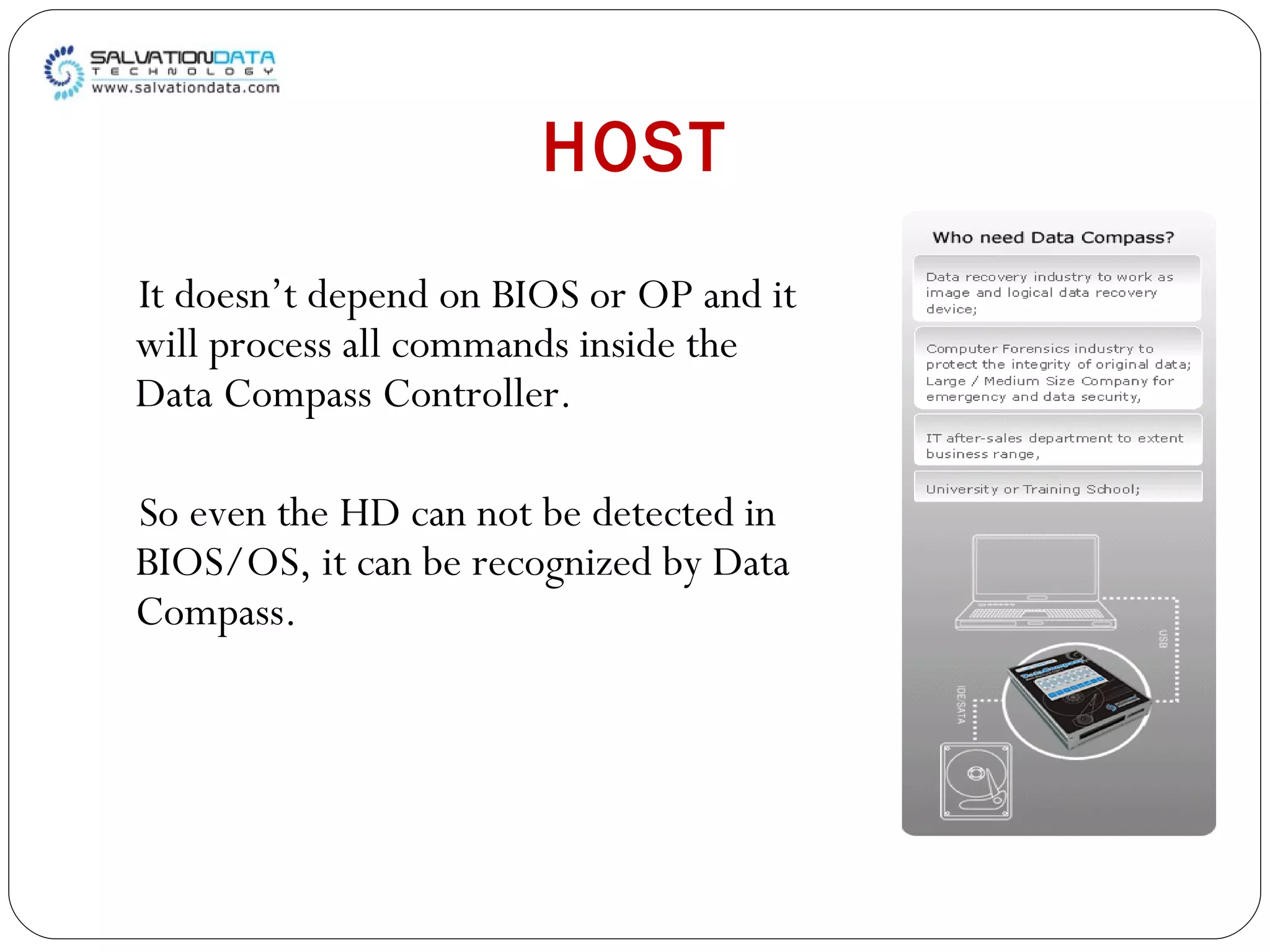 HOST It doesn’t depend on BIOS or OP and it will process all commands inside the Data Compass Controller.  So even the HD can not be detected in BIOS/OS, it can be recognized by Data Compass. 