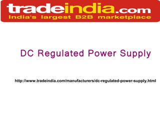 DC Regulated Power Supply
http://www.tradeindia.com/manufacturers/dc-regulated-power-supply.html
 