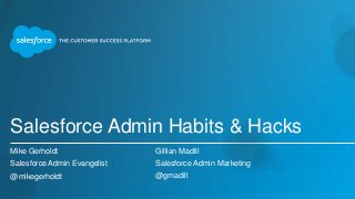 Salesforce Admin Habits & Hacks
Mike Gerholdt
Salesforce Admin Evangelist
@mikegerholdt
Gillian Madill
Salesforce Admin Marketing
@gmadill
 
