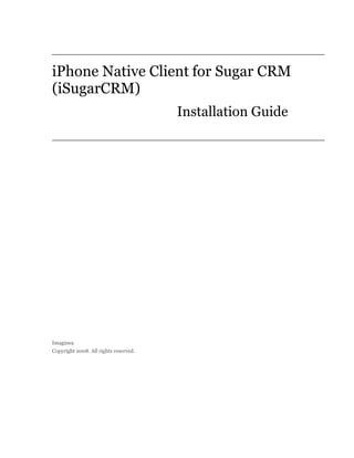 iPhone Native Client for Sugar CRM
(iSugarCRM)
                                       Installation Guide




Imaginea
Copyright 2008. All rights reserved.
 