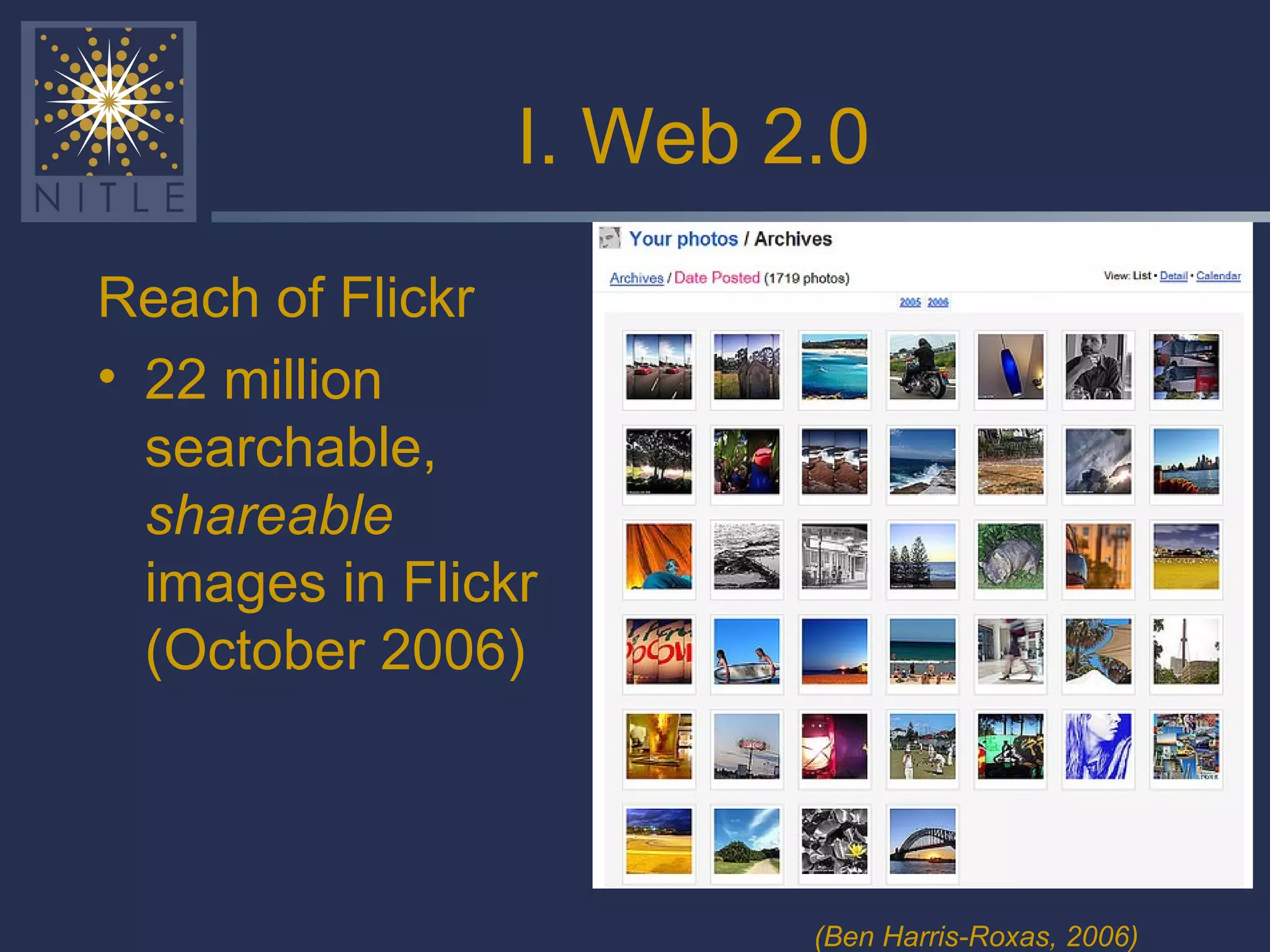 I. Web 2.0 Reach of Flickr 22 million searchable,  shareable  images in Flickr (October 2006) (Ben Harris-Roxas, 2006) 