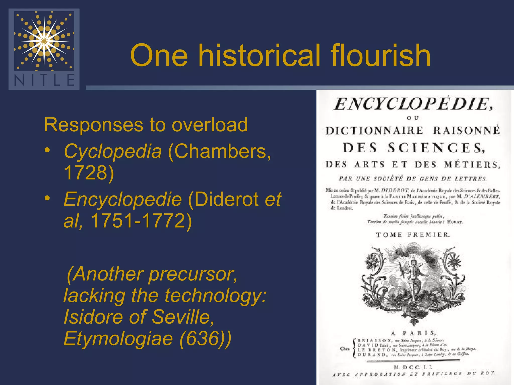 One historical flourish Responses to overload Cyclopedia  (Chambers, 1728) Encyclopedie  (Diderot  et al,  1751-1772) (Another precursor, lacking the technology: Isidore of Seville, Etymologiae (636)) 