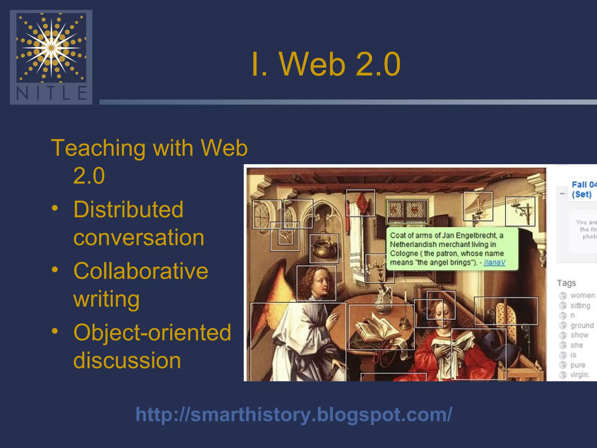 I. Web 2.0 Teaching with Web 2.0 Distributed conversation Collaborative writing Object-oriented discussion http://smarthistory.blogspot.com/ 