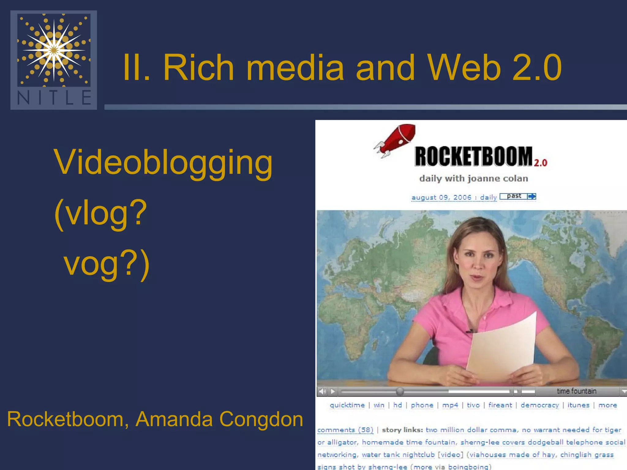 II. Rich media and Web 2.0 Videoblogging (vlog? vog?) Rocketboom, Amanda Congdon 