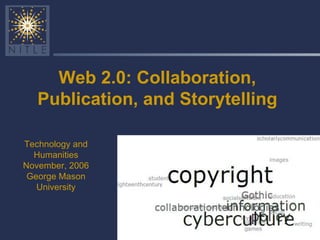Web 2.0: Collaboration, Publication, and Storytelling Technology and Humanities November, 2006 George Mason University 