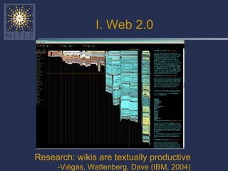 I. Web 2.0 Research: wikis are textually productive -Viégas, Wattenberg, Dave (IBM, 2004) 