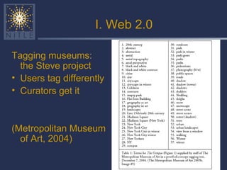 I. Web 2.0 Tagging museums: the Steve project Users tag differently Curators get it (Metropolitan Museum of Art, 2004) 