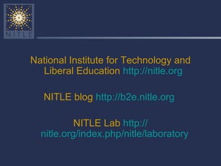 National Institute for Technology and Liberal Education  http:// nitle.org   NITLE blog  http://b2e.nitle.org   NITLE Lab  http:// nitle.org/index.php/nitle/laboratory 