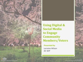 Using Digital &
Social Media
to Engage
Community
Members/Voters
Presented by
Lorraine Wilson
DC WIP

 