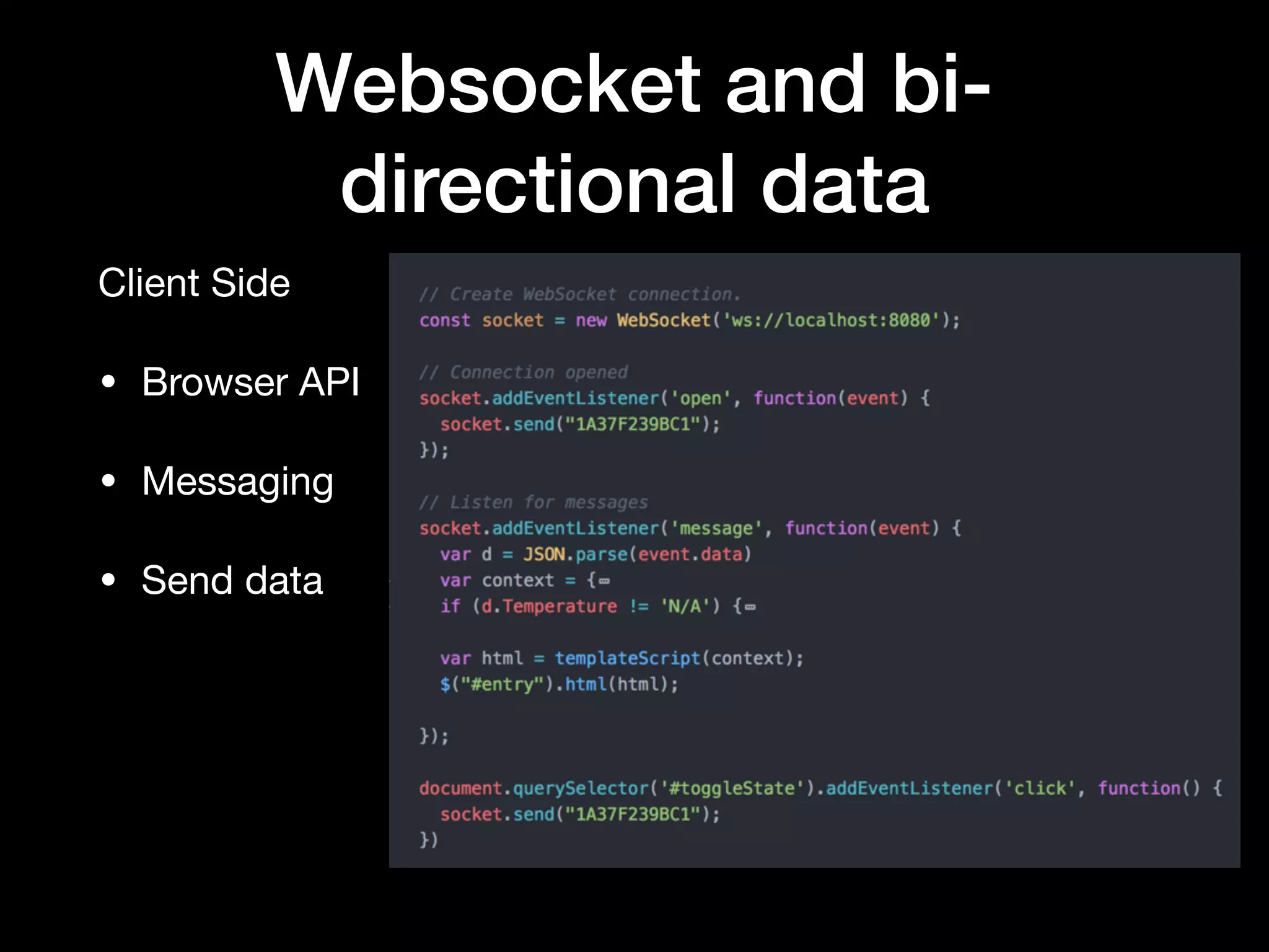 Websocket and bi-
directional data
Traditional (Polling / AJAX) Modern (Messaging/Websocket)
Pulls data asynchronously Bi-directional / Interactive
REST APIs are widely available
Widely supported in modern
browsers
Read once / use many Event Driven
 