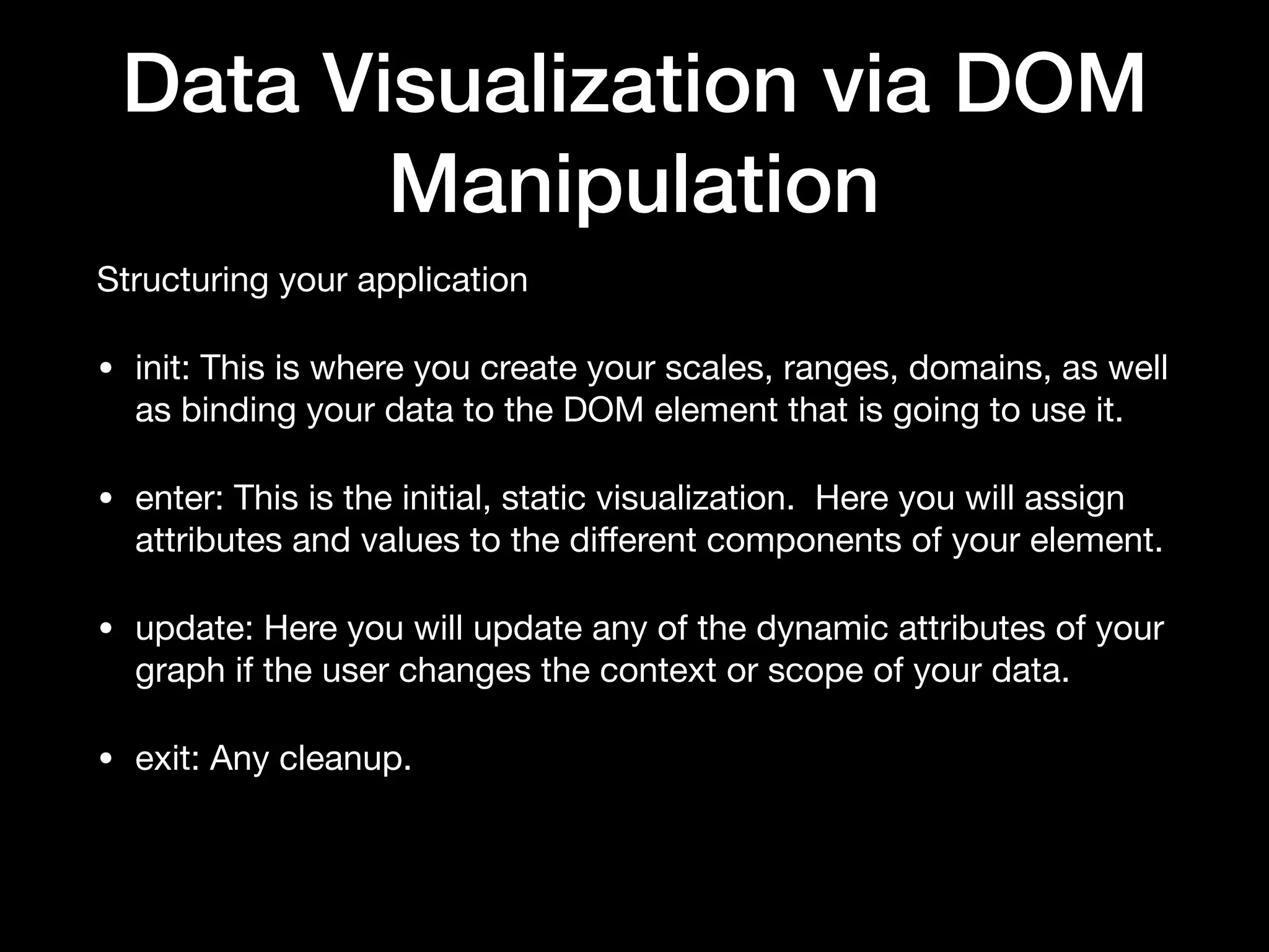 Data Visualization via DOM
Manipulation
D3.js

• Uses SVG, HTML, and CSS

• Bind data to the DOM

• Web Standards based
 
