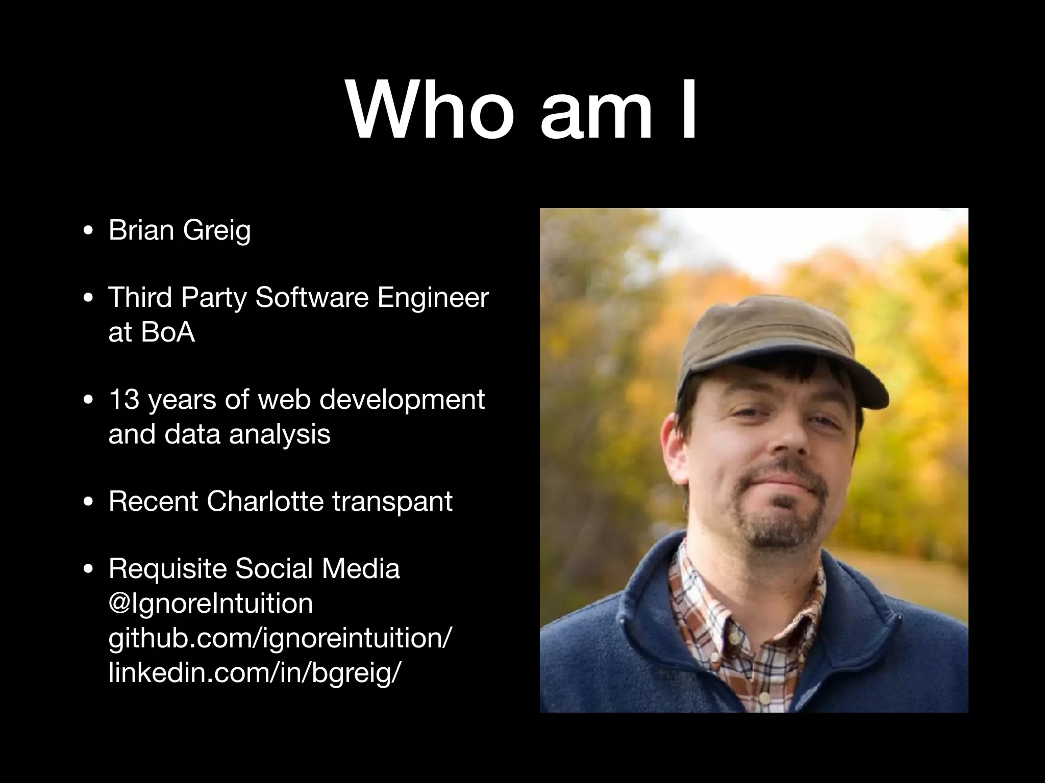 Who am I
• Brian Greig

• Third Party Software Engineer
at BoA

• 13 years of web development
and data analysis

• Recent Charlotte transpant
 