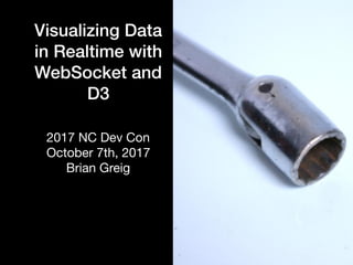 Visualizing Data
in Realtime with
WebSocket and
D3
2017 NC Dev Con

October 7th, 2017

Brian Greig

 