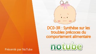 DC0-3R : Synthèse sur les
troubles précoces du
comportement alimentaire
Présenté par NoTube
 