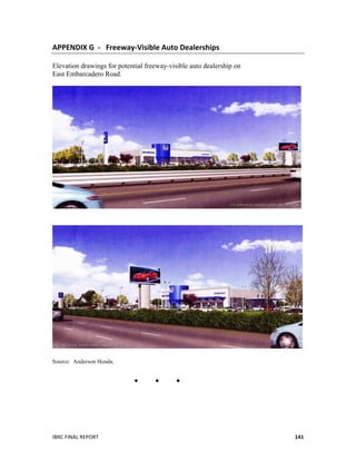  
IBRC	
  FINAL	
  REPORT	
  	
   141	
  
APPENDIX	
  G	
  	
  -­‐	
  	
  	
  Freeway-­‐Visible	
  Auto	
  Dealerships	
  
Elevation drawings for potential freeway-visible auto dealership on
East Embarcadero Road.
Source: Anderson Honda.
  
 