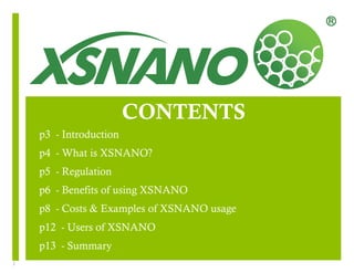 2 
CONTENTS 
p3 - Introduction 
p4 - What is XSNANO? 
p5 - Regulation 
p6 - Benefits of using XSNANO 
p8 - Costs & Examples of XSNANO usage 
p12 - Users of XSNANO 
p13 - Summary 
 
