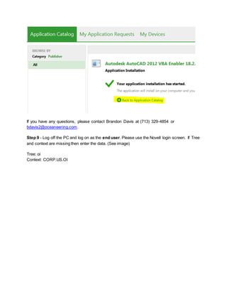 If you have any questions, please contact Brandon Davis at (713) 329-4854 or
bdavis2@oceaneering.com.
Step 9 - Log off the PC and log on as the end user. Please use the Novell login screen. If Tree
and context are missing then enter the data. (See image)
Tree: oi
Context: CORP.US.OI
 
