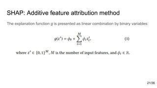 SHAP: Additive feature attribution method
The explanation function g is presented as linear combination by binary variables:
21/36
 