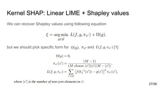 Kernel SHAP: Linear LIME + Shapley values
We can recover Shapley values using following equation
but we should pick specific form for , and [1]
27/36
 
