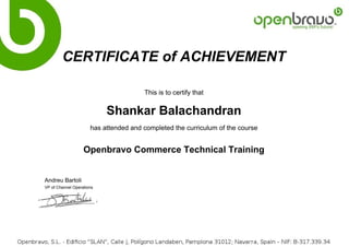 CERTIFICATE of ACHIEVEMENT
This is to certify that
Shankar Balachandran
has attended and completed the curriculum of the course
Openbravo Commerce Technical Training
Andreu Bartoli
VP of Channel Operations
Powered by TCPDF (www.tcpdf.org)
 