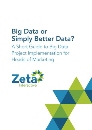Big Data or
Simply Better Data?
A Short Guide to Big Data
Project Implementation for
Heads of Marketing
 
