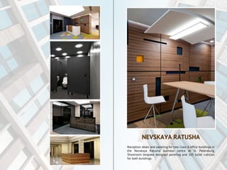 Reception desks and paneling for two Class A office buildings in
the Nevskaya Ratusha business centre at St. Petersburg.
Showroom bespoke designed paneling and 165 toilet cubicles
for both buildings.
NEVSKAYA RATUSHA
 