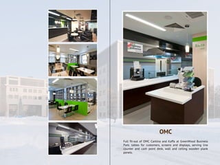 Full fit-out of OMC Cantina and Kaffa at GreenWood Business
Park: tables for customers, screens and displays, serving line
counter and cash point desk, wall and ceiling wooden plank
panels.
OMC
 