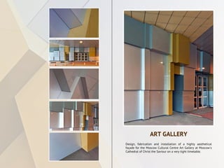 Design, fabrication and installation of a highly aesthetical
façade for the Moscow Cultural Centre Art Gallery at Moscow's
Cathedral of Christ the Saviour on a very tight timetable.
ART GALLERY
 