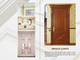 Bespoke furniture is the best way to add a personal touch to
your home. Contemporary living, country cottage or period
residence, we have the product that will fit your needs and look
great long into the future.
PRIVATE CLIENTS
 