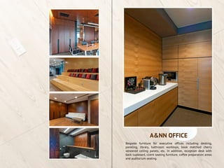 Bespoke furniture for executive offices including desking,
paneling, library, bathroom worktops, book matched cherry
veneered ceiling panels, etc. In addition, reception desk with
back cupboard, client seating furniture, coffee preparation areas
and auditorium seating.
A&NN OFFICE
 