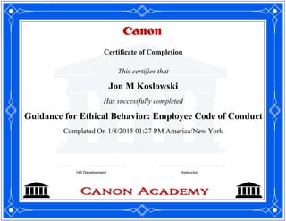 Certificate of Completion
This certifies that
Jon M Koslowski
Has successfully completed
Guidance for Ethical Behavior: Employee Code of Conduct
Completed On 1/8/2015 01:27 PM America/New York
HR Development Instructor
 