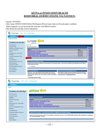 ~ 12 ~
AETNA or INNOVATION HEALTH
RERFERRAL (SUBMIT ONLINE VIA NAVINET)
Log into NAVINET
Click Aetna/ INNOVATION HEALTH (Branch off from Aetna- look on ID card) under workflows
-Both companies are set up exactly the same just with different names-
Click Referrals and click referralsubmission
 