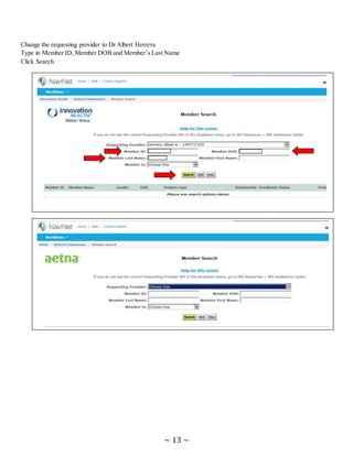 ~ 13 ~
Change the requesting provider to Dr Albert Herrera
Type in Member ID, Member DOB and Member’s Last Name
Click Search
 