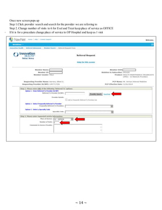 ~ 14 ~
Once new screen pops up
Step 1.Click provider search and search for the provider we are referring to
Step 2. Change number of visits to 6 for Eval and Treat keep place of service as OFFICE
- If it is for a procedure change place of service to OP Hospital and keep as 1 visit
 