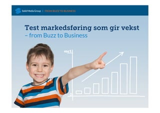 Test markedsføring som gir vekst 
– from Buzz to Business 
 