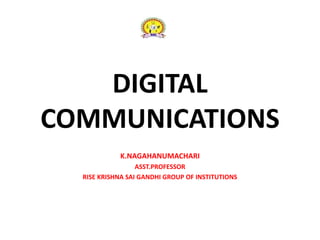 DIGITAL
COMMUNICATIONS
K.NAGAHANUMACHARI
ASST.PROFESSOR
RISE KRISHNA SAI GANDHI GROUP OF INSTITUTIONS
 
